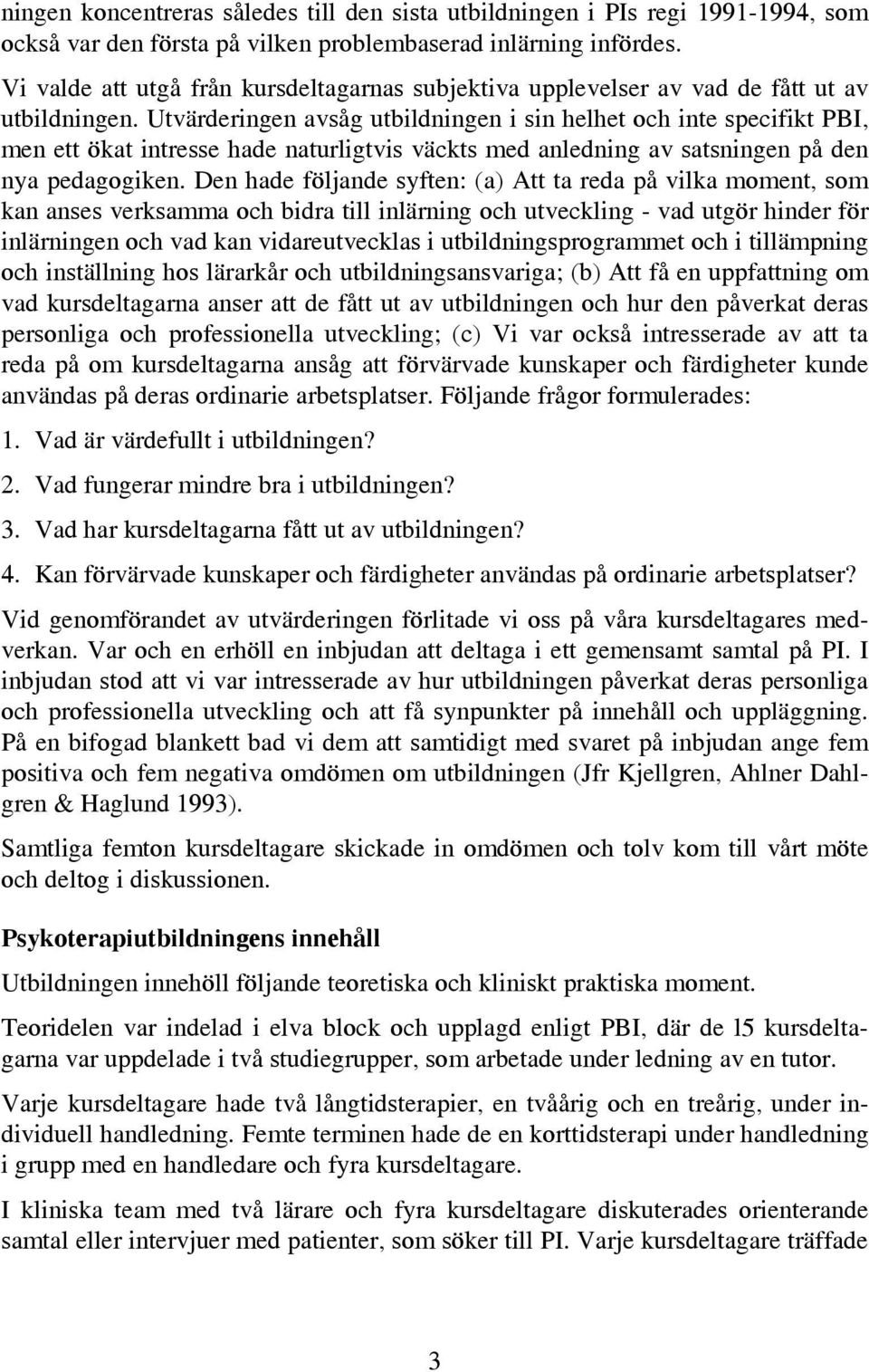 Utvärderingen avsåg utbildningen i sin helhet och inte specifikt PBI, men ett ökat intresse hade naturligtvis väckts med anledning av satsningen på den nya pedagogiken.