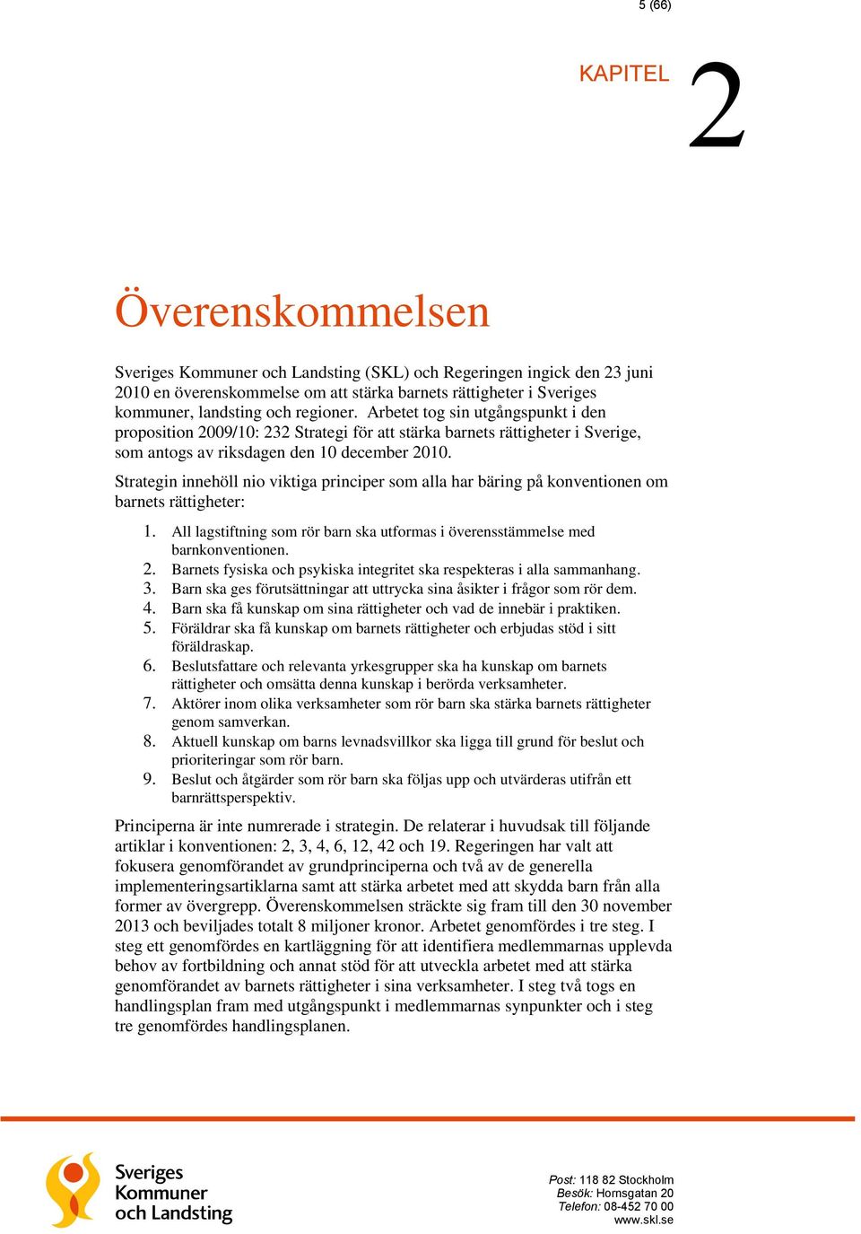 Strategin innehöll nio viktiga principer som alla har bäring på konventionen om barnets rättigheter: 1. All lagstiftning som rör barn ska utformas i överensstämmelse med barnkonventionen. 2.