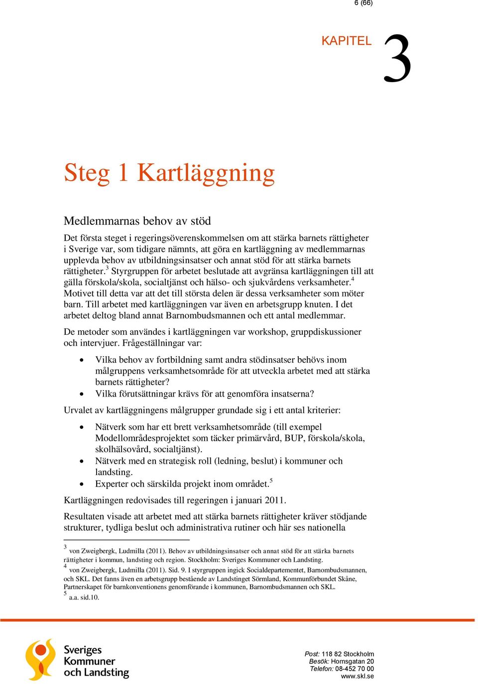 3 Styrgruppen för arbetet beslutade att avgränsa kartläggningen till att gälla förskola/skola, socialtjänst och hälso- och sjukvårdens verksamheter.