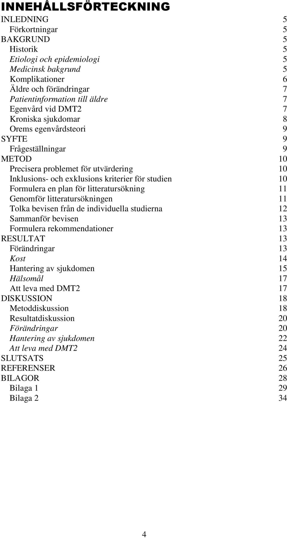 Formulera en plan för litteratursökning 11 Genomför litteratursökningen 11 Tolka bevisen från de individuella studierna 12 Sammanför bevisen 13 Formulera rekommendationer 13 RESULTAT 13 Förändringar