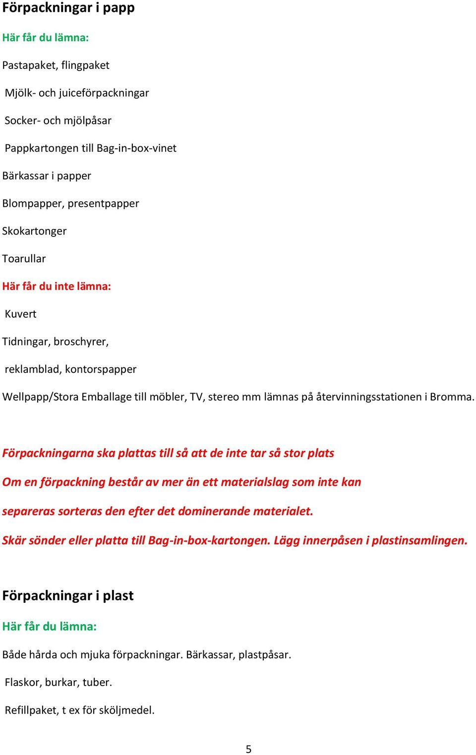 Förpackningarna ska plattas till så att de inte tar så stor plats Om en förpackning består av mer än ett materialslag som inte kan separeras sorteras den efter det dominerande materialet.