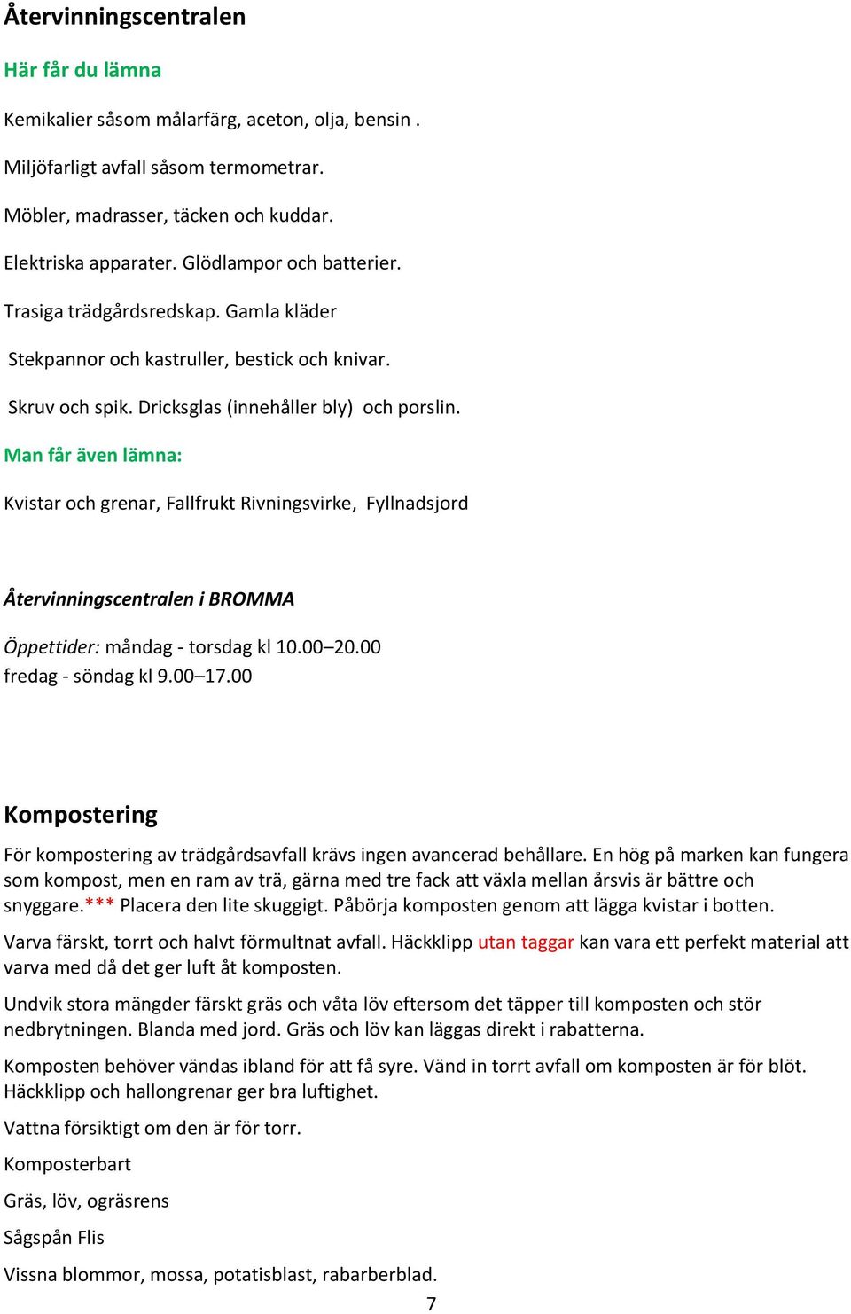 Man får även lämna: Kvistar och grenar, Fallfrukt Rivningsvirke, Fyllnadsjord Återvinningscentralen i BROMMA Öppettider: måndag - torsdag kl 10.00 20.00 fredag - söndag kl 9.00 17.