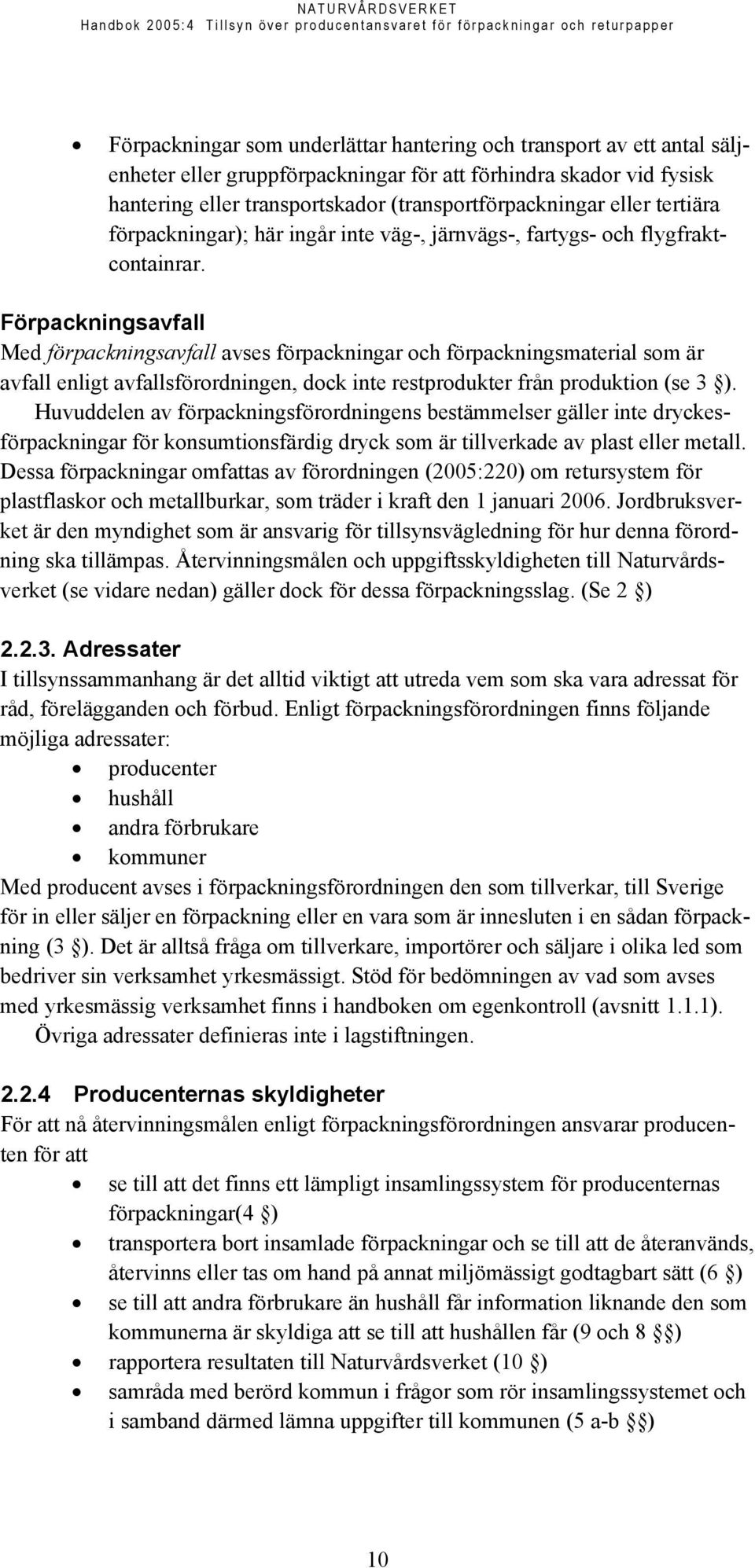 Förpackningsavfall Med förpackningsavfall avses förpackningar och förpackningsmaterial som är avfall enligt avfallsförordningen, dock inte restprodukter från produktion (se 3 ).