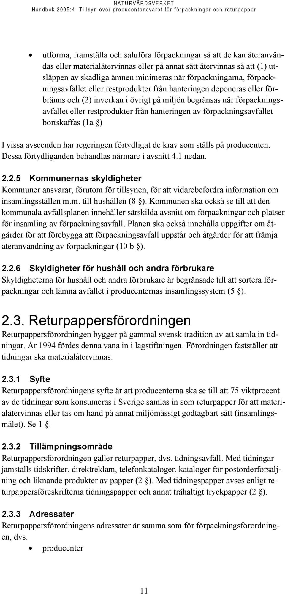 förpackningsavfallet bortskaffas (1a ) I vissa avseenden har regeringen förtydligat de krav som ställs på producenten. Dessa förtydliganden behandlas närmare i avsnitt 4.1 nedan. 2.