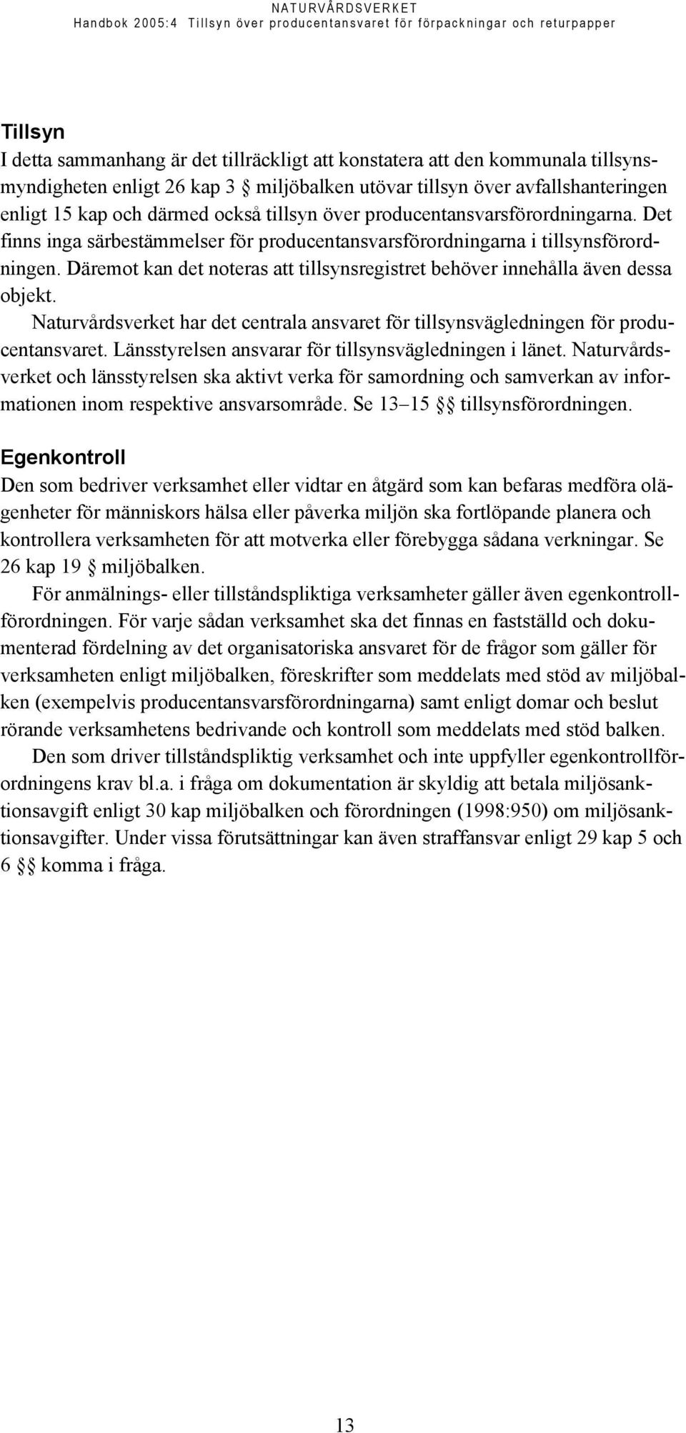 Däremot kan det noteras att tillsynsregistret behöver innehålla även dessa objekt. Naturvårdsverket har det centrala ansvaret för tillsynsvägledningen för producentansvaret.