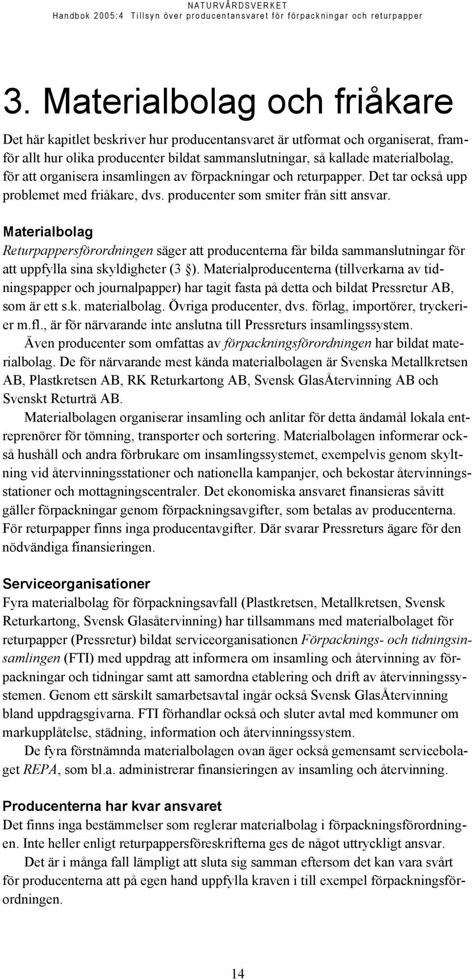 Materialbolag Returpappersförordningen säger att producenterna får bilda sammanslutningar för att uppfylla sina skyldigheter (3 ).