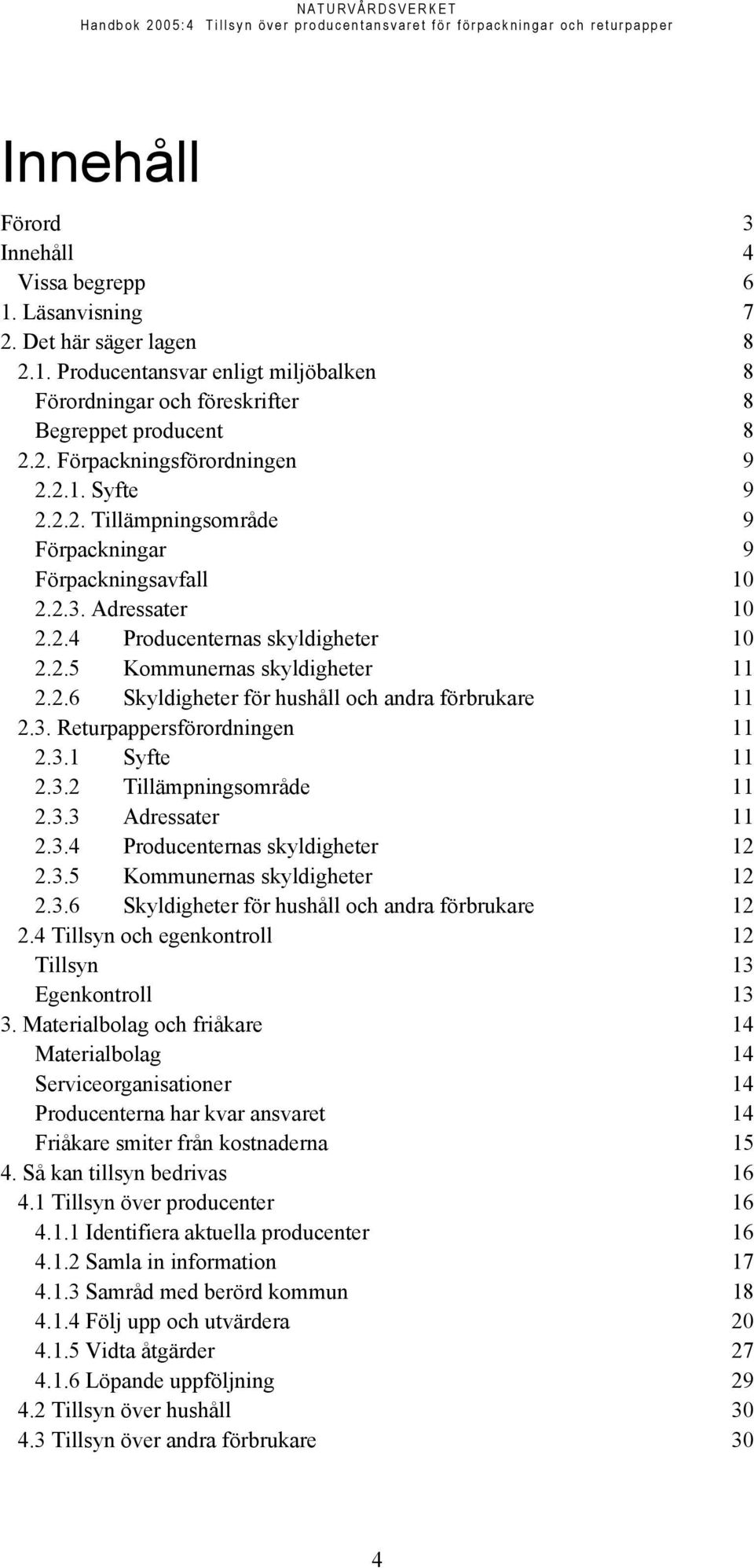 3. Returpappersförordningen 11 2.3.1 Syfte 11 2.3.2 Tillämpningsområde 11 2.3.3 Adressater 11 2.3.4 Producenternas skyldigheter 12 2.3.5 Kommunernas skyldigheter 12 2.3.6 Skyldigheter för hushåll och andra förbrukare 12 2.