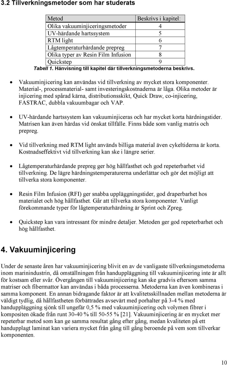 Material-, processmaterial- samt investeringskostnaderna är låga. Olika metoder är injicering med spårad kärna, distributionsskikt, Quick Draw, co-injicering, FASTRAC, dubbla vakuumbagar och VAP.