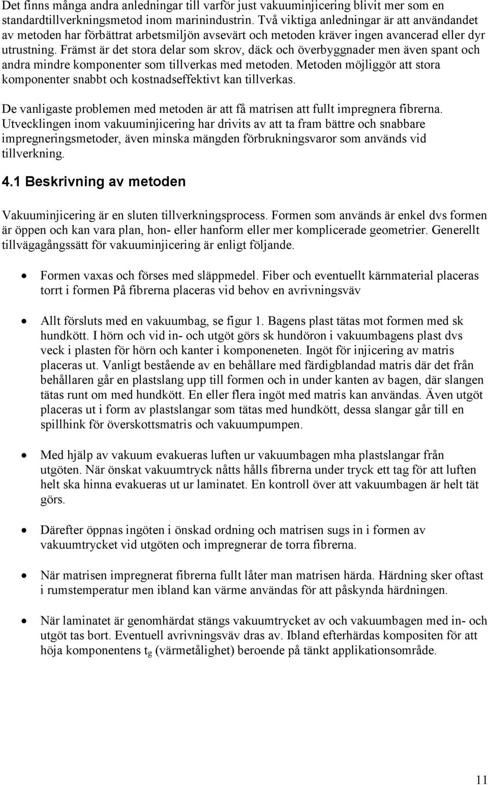 Främst är det stora delar som skrov, däck och överbyggnader men även spant och andra mindre komponenter som tillverkas med metoden.