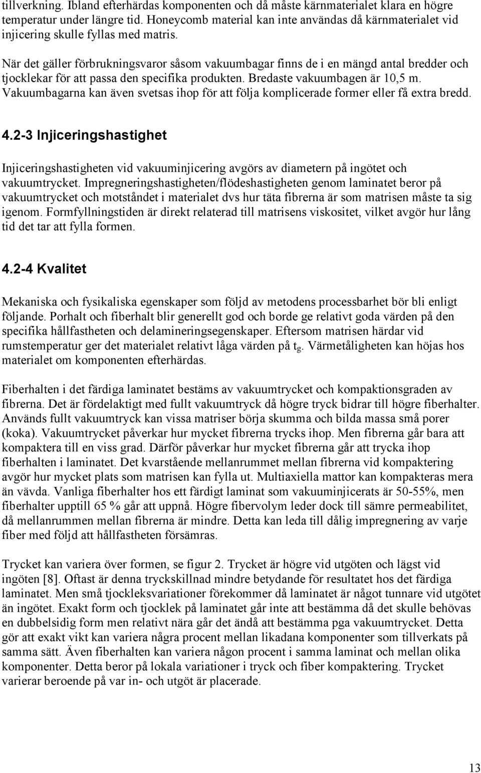 När det gäller förbrukningsvaror såsom vakuumbagar finns de i en mängd antal bredder och tjocklekar för att passa den specifika produkten. Bredaste vakuumbagen är 10,5 m.