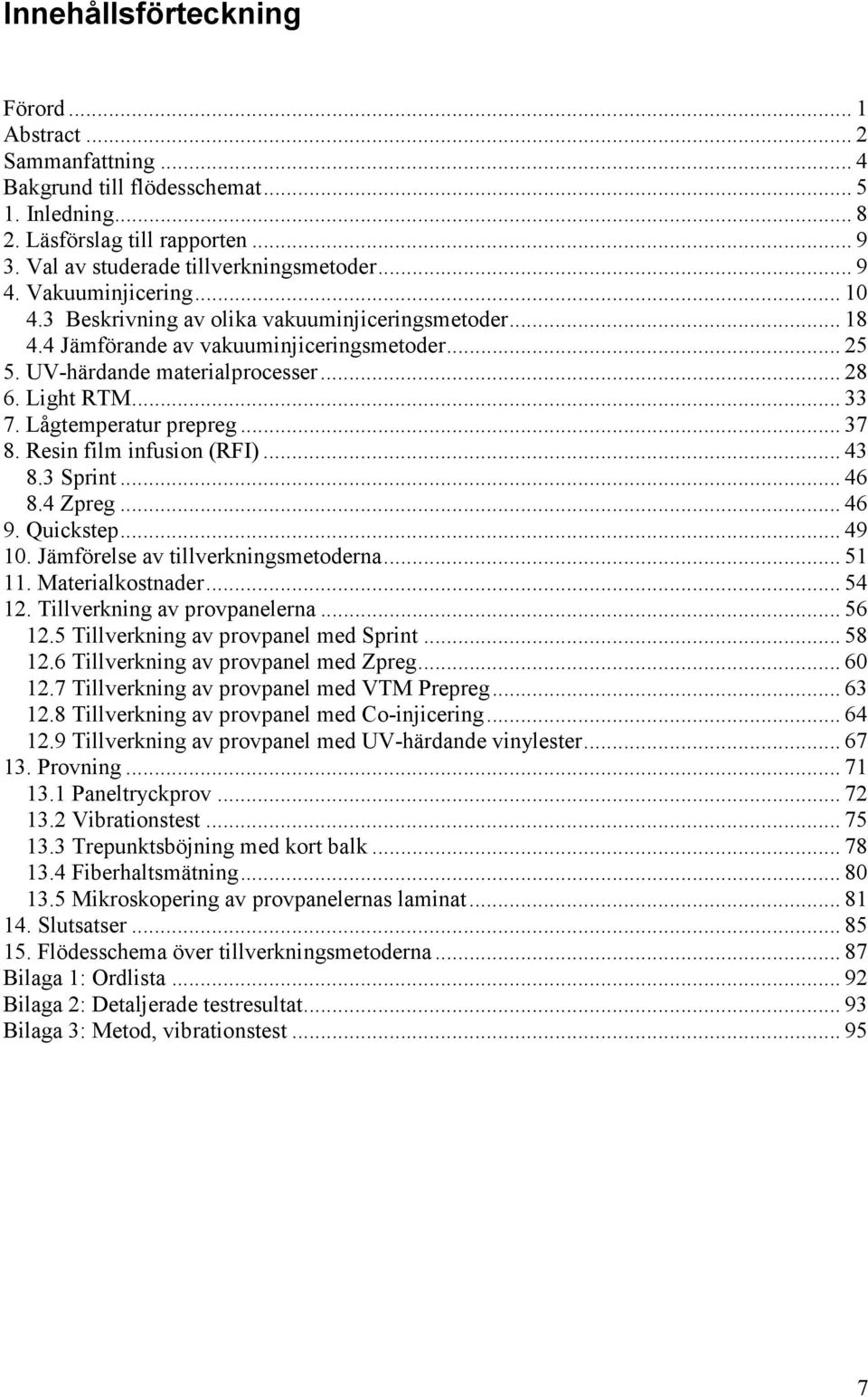 Lågtemperatur prepreg... 37 8. Resin film infusion (RFI)... 43 8.3 Sprint... 46 8.4 Zpreg... 46 9. Quickstep... 49 10. Jämförelse av tillverkningsmetoderna... 51 11. Materialkostnader... 54 12.