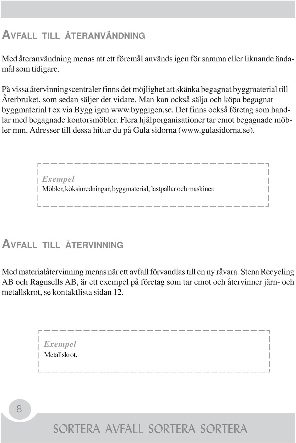 Man kan också sälja och köpa begagnat byggmaterial t ex via Bygg igen www.byggigen.se. Det finns också företag som handlar med begagnade kontorsmöbler.