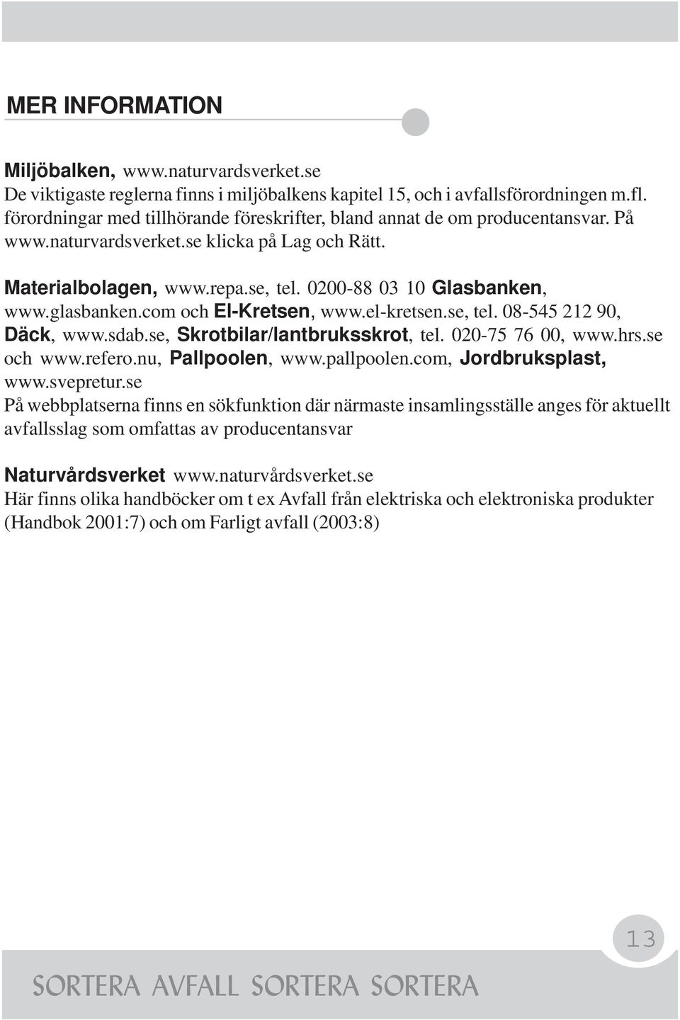 glasbanken.com och El-Kretsen, www.el-kretsen.se, tel. 08-545 212 90, Däck, www.sdab.se, Skrotbilar/lantbruksskrot, tel. 020-75 76 00, www.hrs.se och www.refero.nu, Pallpoolen, www.pallpoolen.