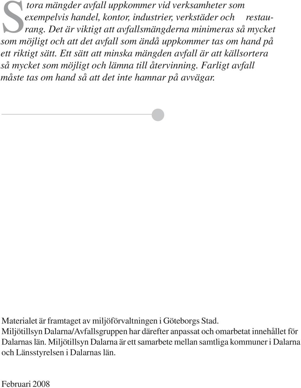 Ett sätt att minska mängden avfall är att källsortera så mycket som möjligt och lämna till återvinning. Farligt avfall måste tas om hand så att det inte hamnar på avvägar.