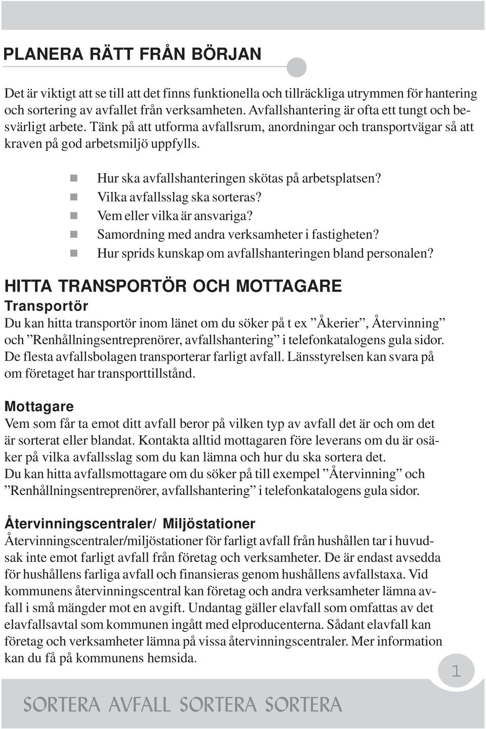 Hur ska avfallshanteringen skötas på arbetsplatsen? Vilka avfallsslag ska sorteras? Vem eller vilka är ansvariga? Samordning med andra verksamheter i fastigheten?