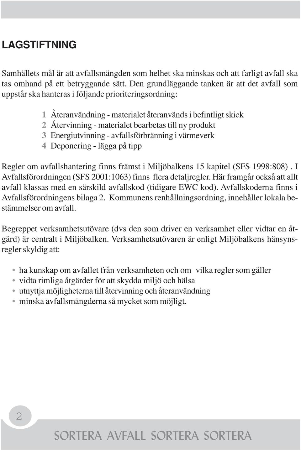 till ny produkt 3 Energiutvinning - avfallsförbränning i värmeverk 4 Deponering - lägga på tipp Regler om avfallshantering finns främst i Miljöbalkens 15 kapitel (SFS 1998:808).