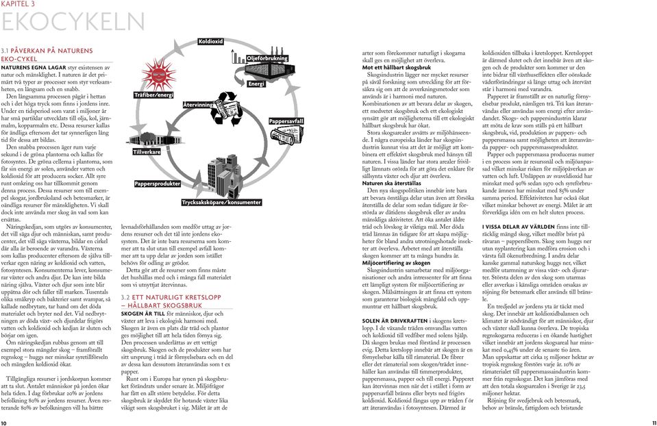 Under en tidsperiod som varat i miljoner år har små partiklar utvecklats till olja, kol, järnmalm, kopparmalm etc.