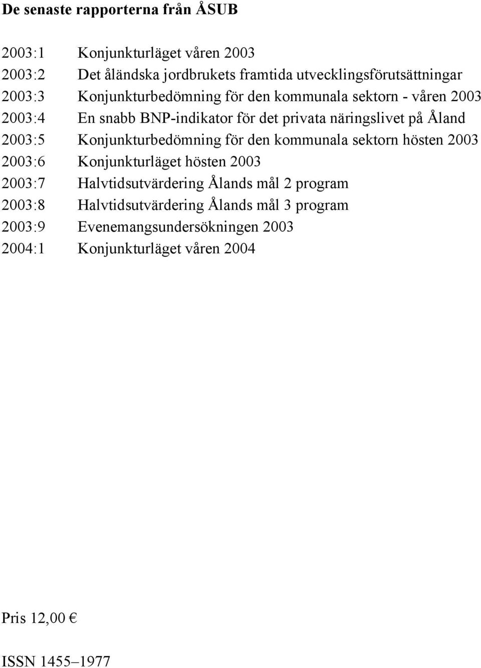 Konjunkturbedömning för den kommunala sektorn hösten 2003 2003:6 Konjunkturläget hösten 2003 2003:7 Halvtidsutvärdering Ålands mål 2 program
