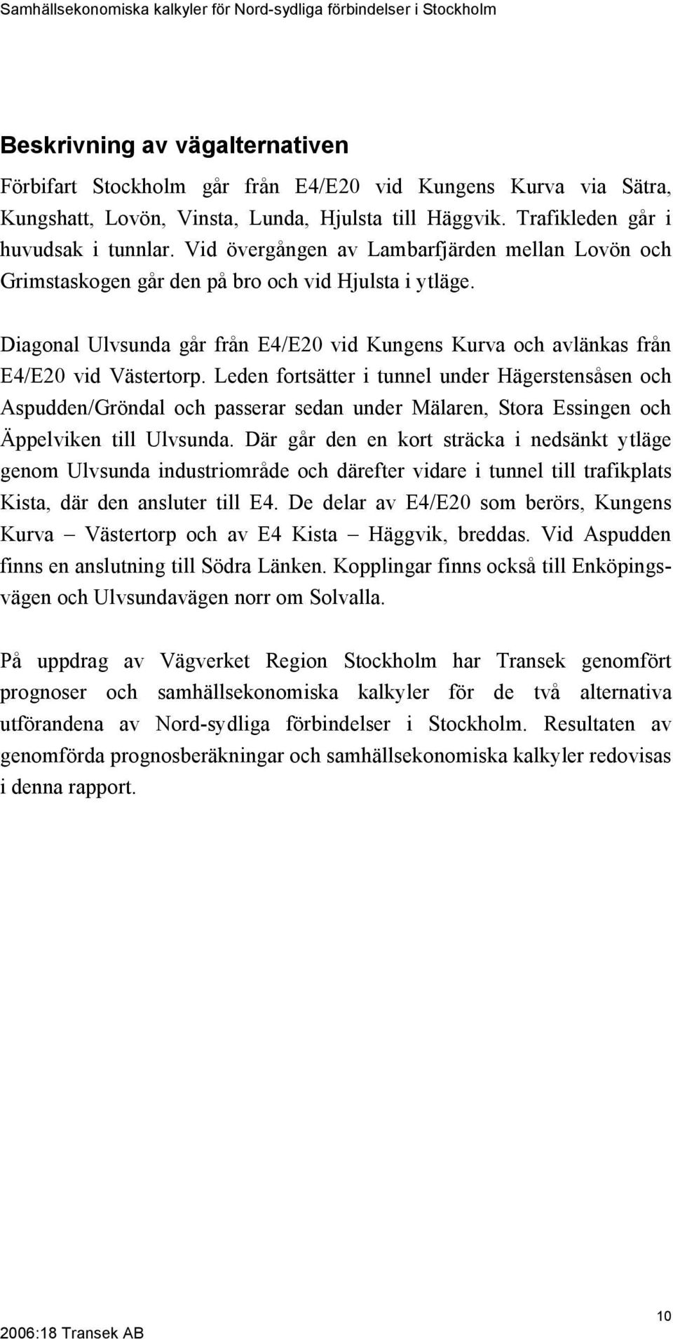 Leden fortsätter i tunnel under Hägerstensåsen och Aspudden/Gröndal och passerar sedan under Mälaren, Stora Essingen och Äppelviken till Ulvsunda.