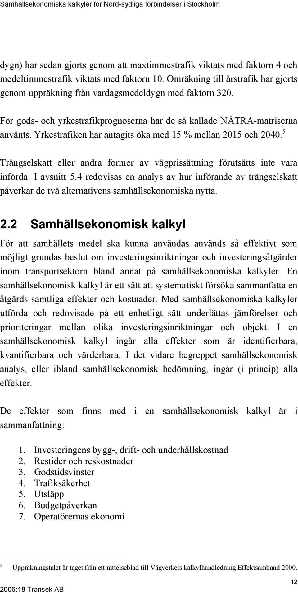 Yrkestrafiken har antagits öka med 15 % mellan 2015 och 2040. 5 Trängselskatt eller andra former av vägprissättning förutsätts inte vara införda. I avsnitt 5.