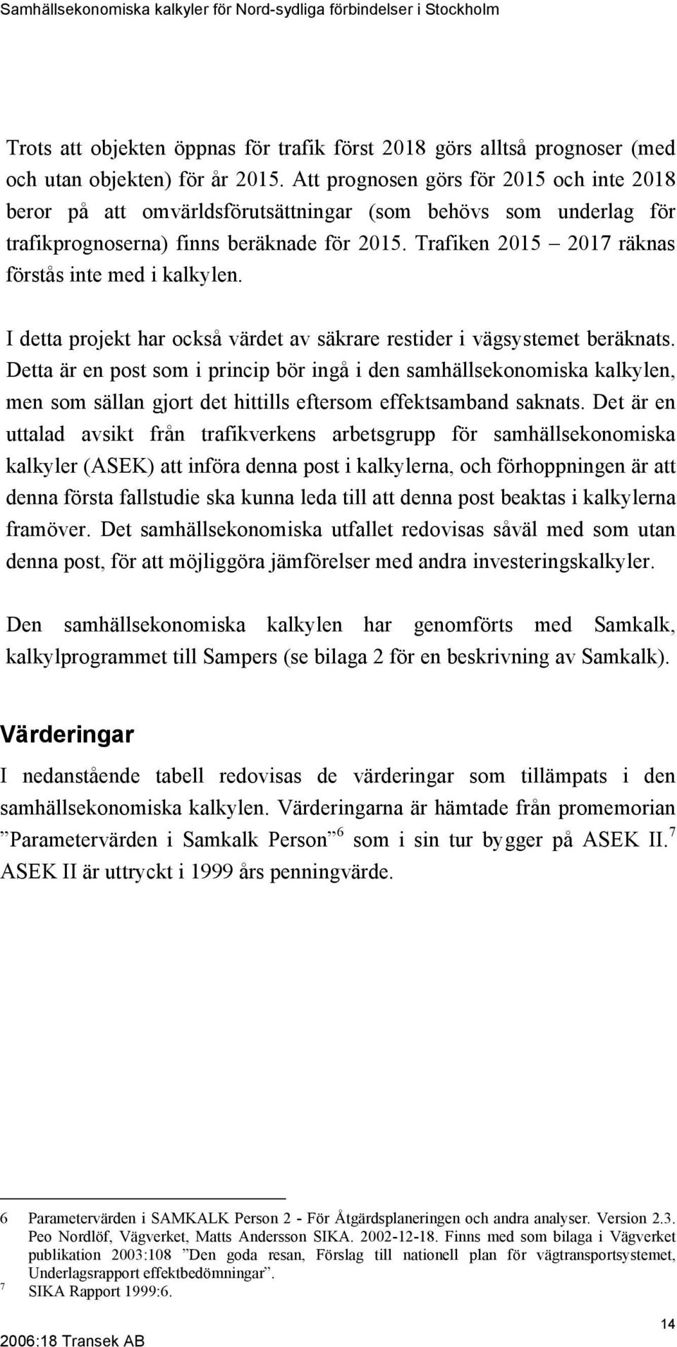 Trafiken 2015 2017 räknas förstås inte med i kalkylen. I detta projekt har också värdet av säkrare restider i vägsystemet beräknats.