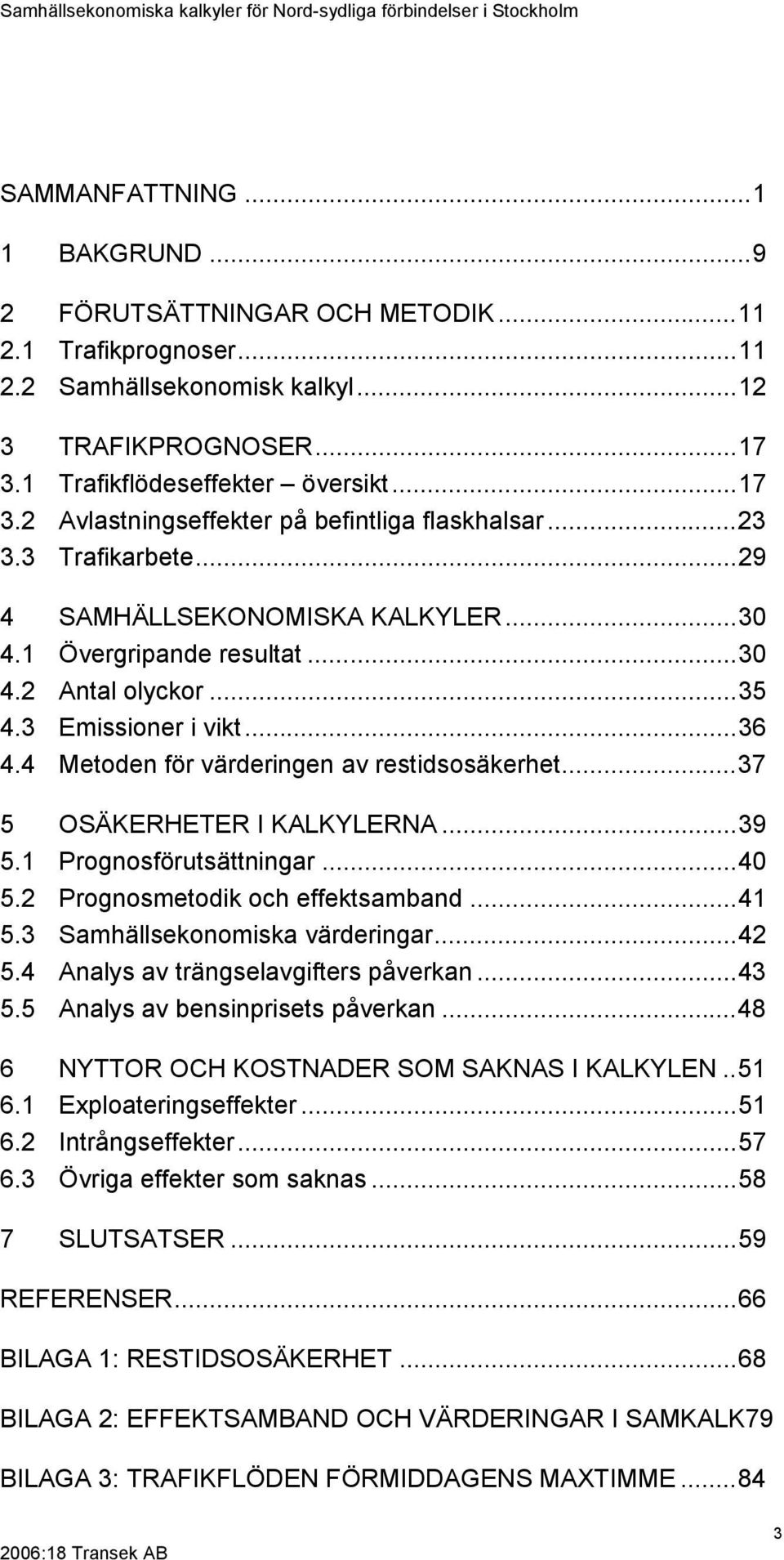 ..35 4.3 Emissioner i vikt...36 4.4 Metoden för värderingen av restidsosäkerhet...37 5 OSÄKERHETER I KALKYLERNA...39 5.1 Prognosförutsättningar...40 5.2 Prognosmetodik och effektsamband...41 5.