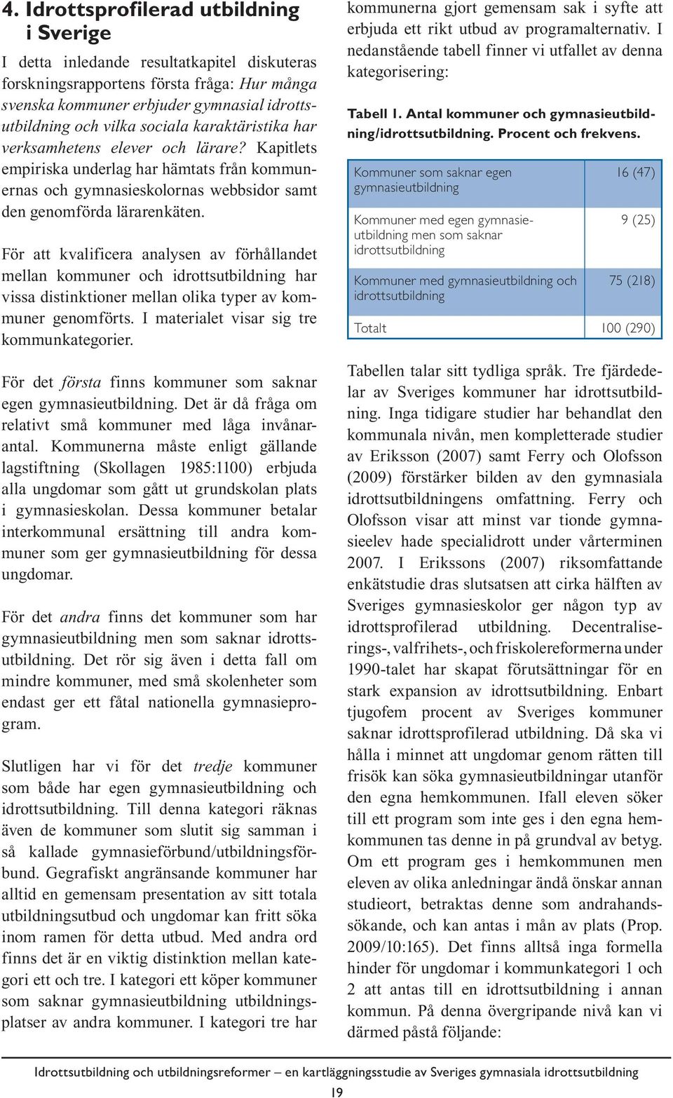 För att kvalificera analysen av förhållandet mellan kommuner och idrottsutbildning har vissa distinktioner mellan olika typer av kommuner genomförts. I materialet visar sig tre kommunkategorier.