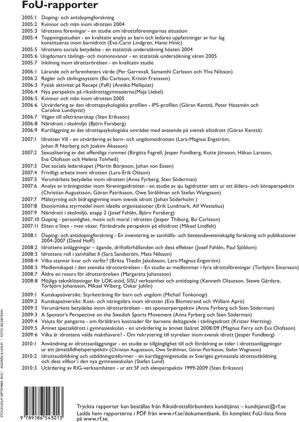 Idrottens sociala betydelse - en statistisk undersökning hösten 2004 2005:6 Ungdomars tävlings- och motionsvanor - en statistisk undersökning våren 2005 2005:7 Inkilning inom idrottsrörelsen - en