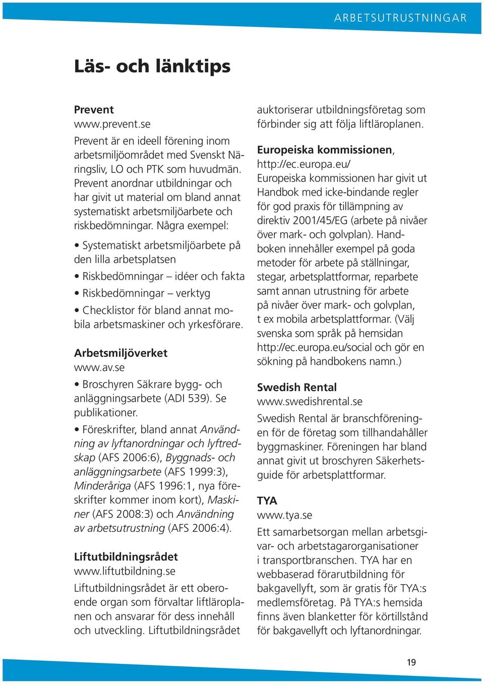Några exempel: Systematiskt arbetsmiljöarbete på de lilla arbetsplatse Riskbedömigar idéer och fakta Riskbedömigar verktyg Checklistor för blad aat mobila arbetsmaskier och yrkesförare.