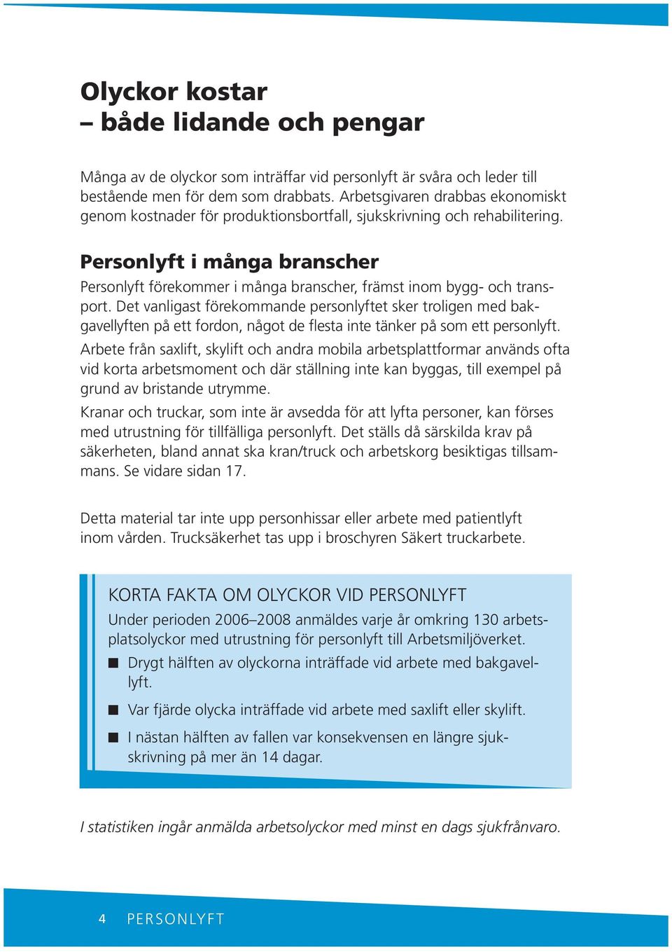 Det valigast förekommade persolyftet sker trolige med bakgavellyfte på ett fordo, ågot de flesta ite täker på som ett persolyft.