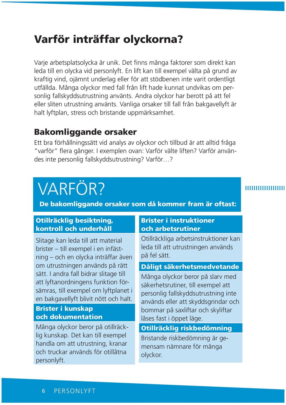 Måga olyckor med fall frå lift hade kuat udvikas om persolig fallskyddsutrustig aväts. Adra olyckor har berott på att fel eller slite utrustig aväts.