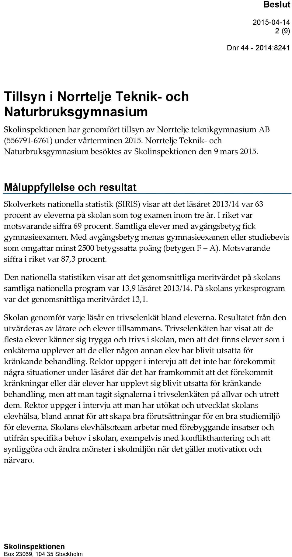 Måluppfyllelse och resultat Skolverkets nationella statistik (SIRIS) visar att det läsåret 2013/14 var 63 procent av eleverna på skolan som tog examen inom tre år.