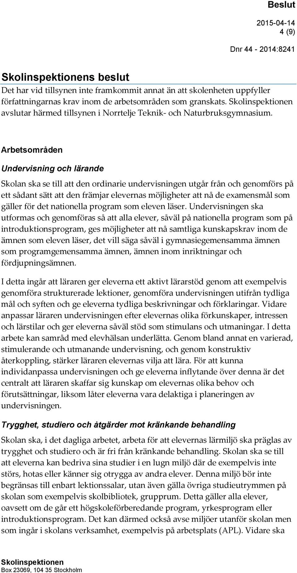 Arbetsområden Undervisning och lärande Skolan ska se till att den ordinarie undervisningen utgår från och genomförs på ett sådant sätt att den främjar elevernas möjligheter att nå de examensmål som