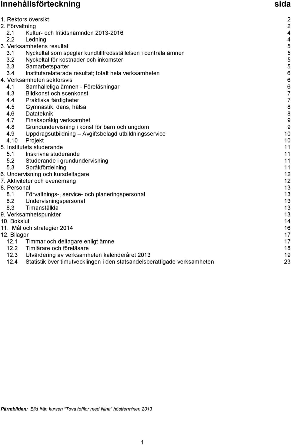 Verksamheten sektorsvis 6 4.1 Samhälleliga ämnen - Föreläsningar 6 4.3 Bildkonst och scenkonst 7 4.4 Praktiska färdigheter 7 4.5 Gymnastik, dans, hälsa 8 4.6 Datateknik 8 4.