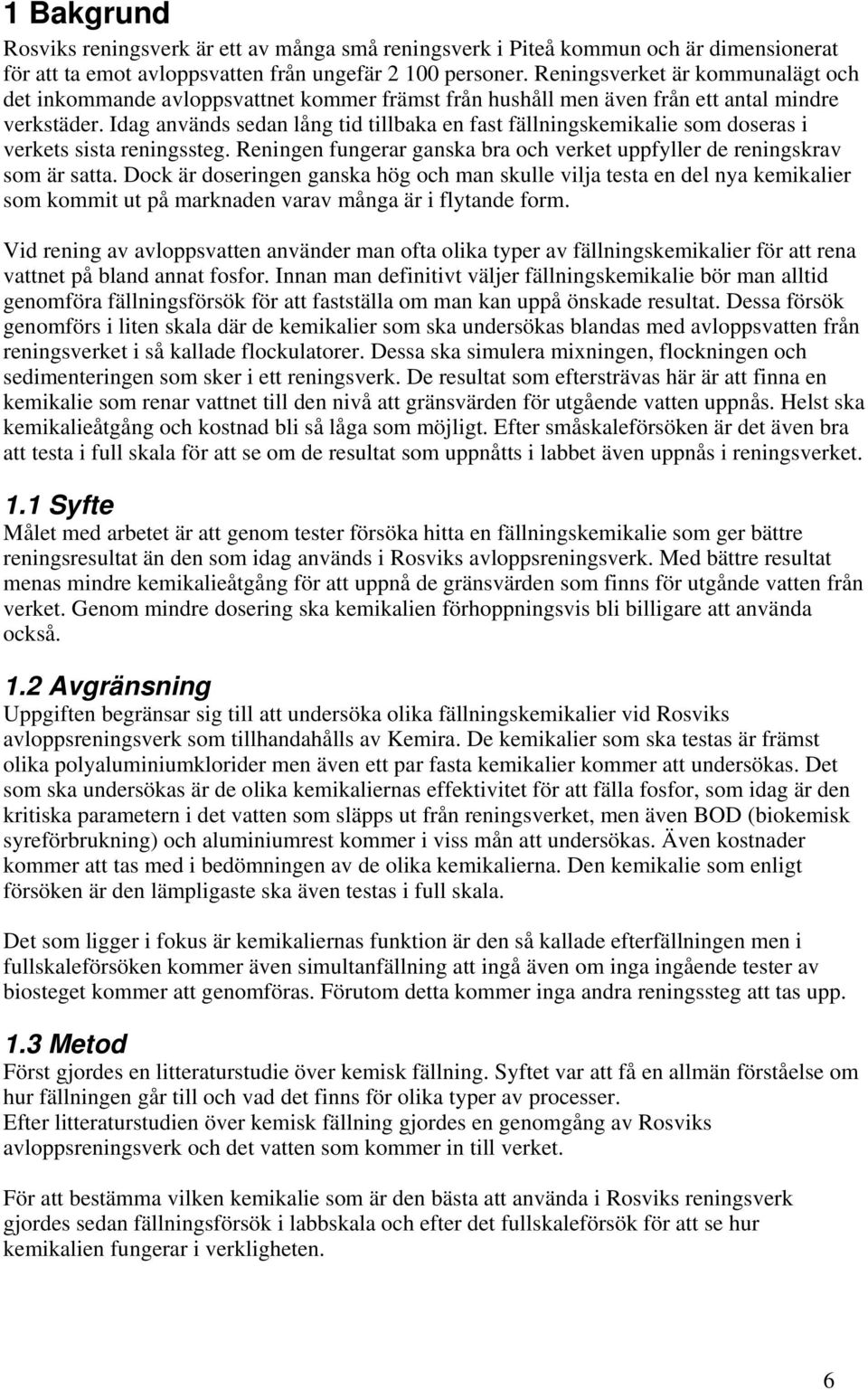 Idag används sedan lång tid tillbaka en fast fällningskemikalie som doseras i verkets sista reningssteg. Reningen fungerar ganska bra och verket uppfyller de reningskrav som är satta.