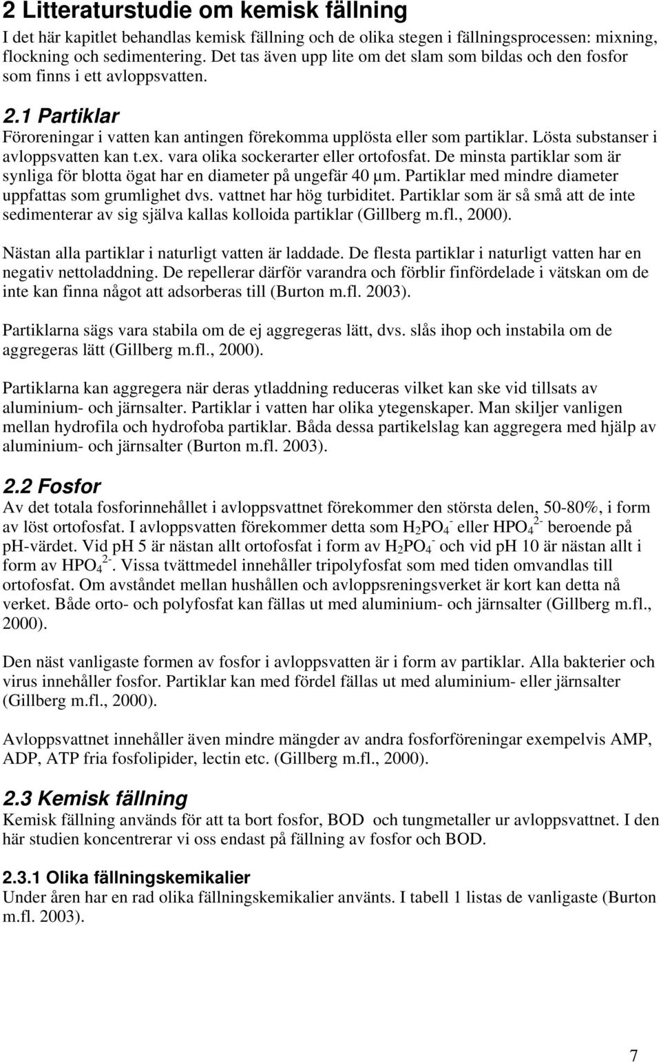 Lösta substanser i avloppsvatten kan t.ex. vara olika sockerarter eller ortofosfat. De minsta partiklar som är synliga för blotta ögat har en diameter på ungefär 40 µm.