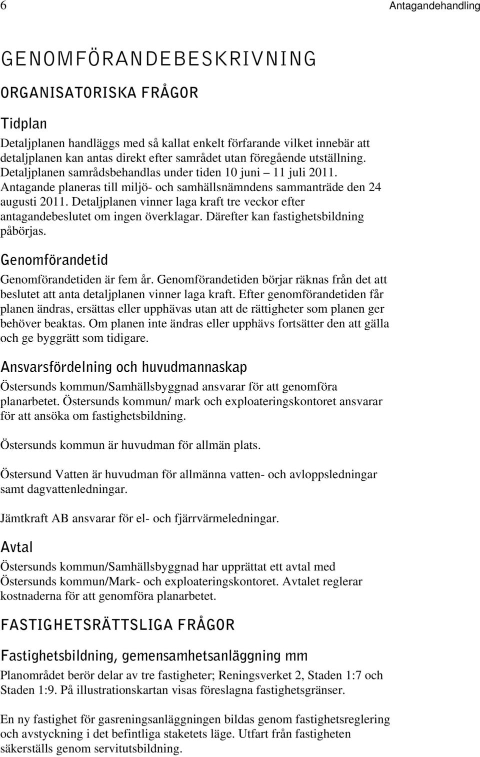 Detaljplanen vinner laga kraft tre veckor efter antagandebeslutet om ingen överklagar. Därefter kan fastighetsbildning påbörjas. Genomförandetid Genomförandetiden är fem år.