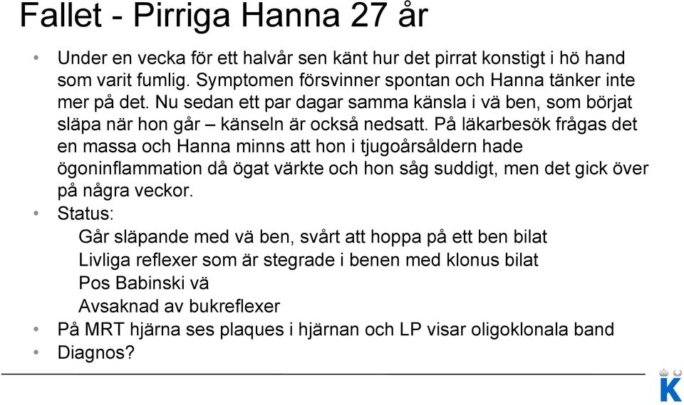 På läkarbesök frågas det en massa och Hanna minns att hon i tjugoårsåldern hade ögoninflammation då ögat värkte och hon såg suddigt, men det gick över på några veckor.