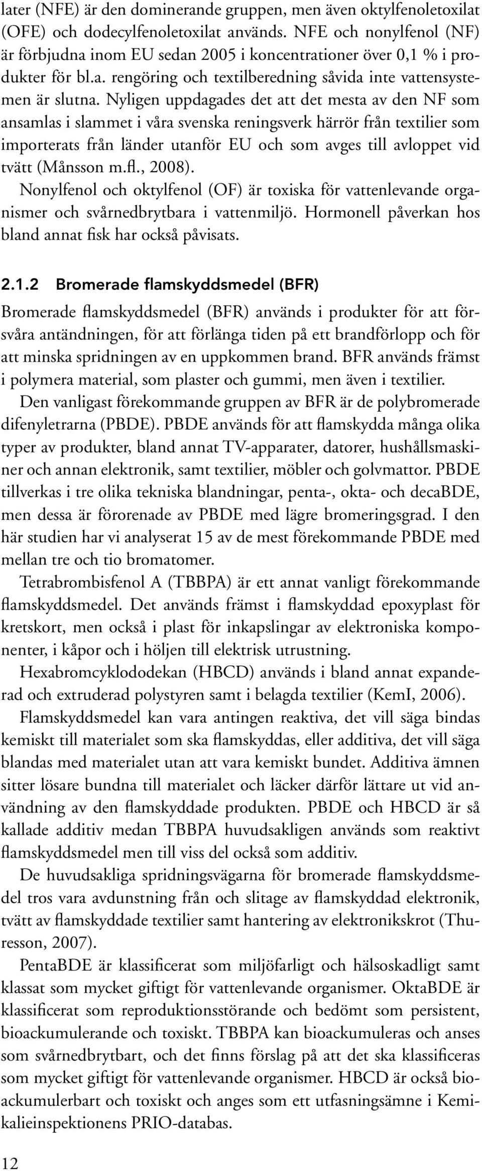 Nyligen uppdagades det att det mesta av den NF som ansamlas i slammet i våra svenska reningsverk härrör från textilier som importerats från länder utanför EU och som avges till avloppet vid tvätt