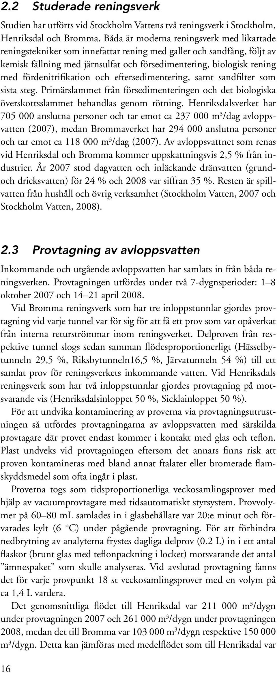 fördenitrifikation och eftersedimentering, samt sandfilter som sista steg. Primärslammet från försedimenteringen och det biologiska överskottsslammet behandlas genom rötning.