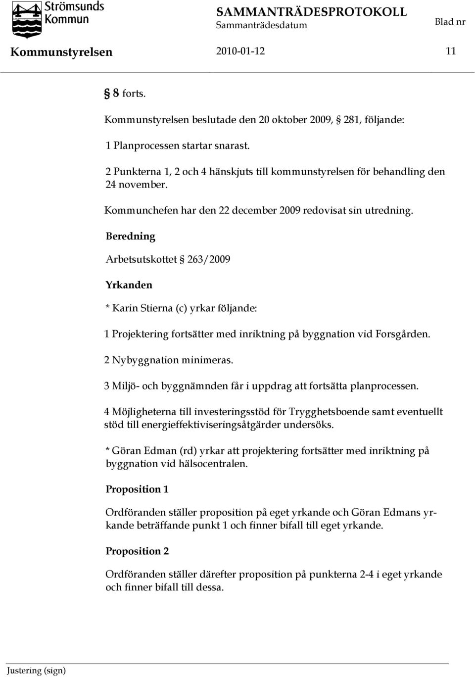 Beredning Arbetsutskottet 263/2009 Yrkanden * Karin Stierna (c) yrkar följande: 1 Projektering fortsätter med inriktning på byggnation vid Forsgården. 2 Nybyggnation minimeras.