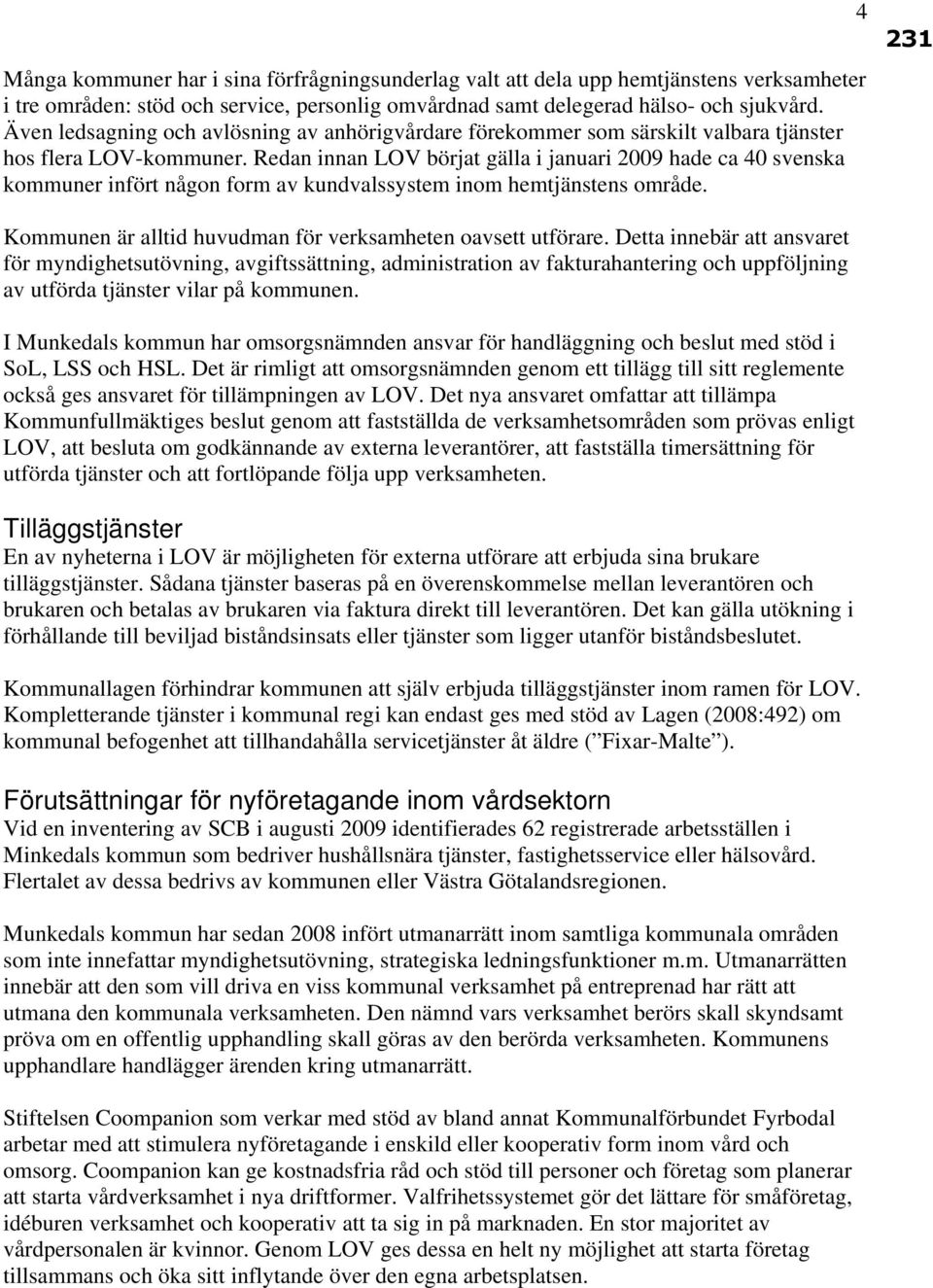 Redan innan LOV börjat gälla i januari 2009 hade ca 40 svenska kommuner infört någon form av kundvalssystem inom hemtjänstens område.