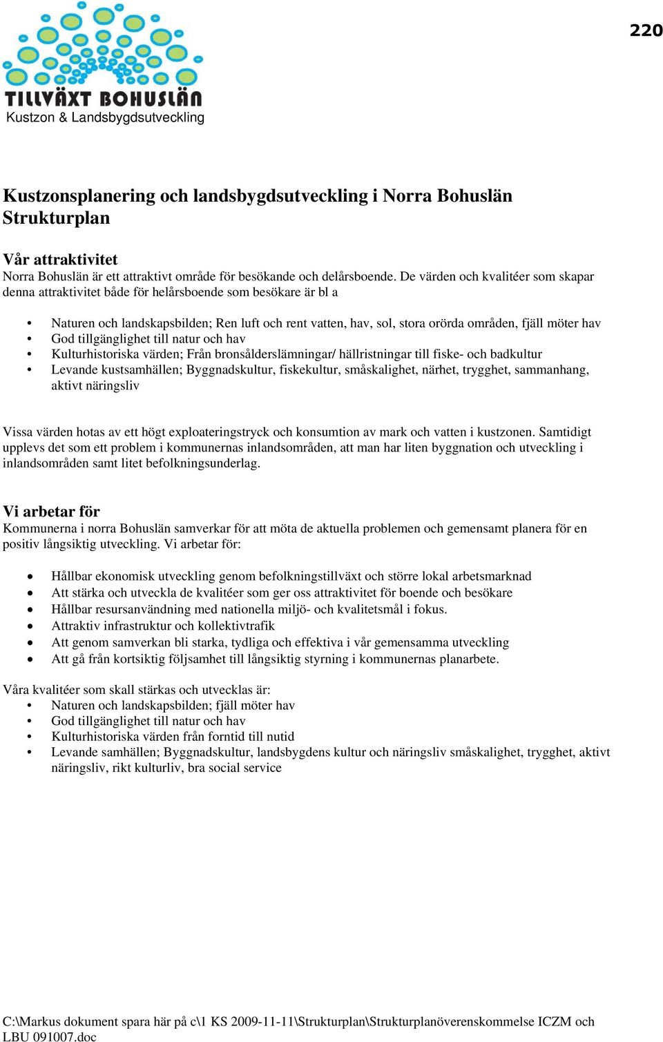 hav God tillgänglighet till natur och hav Kulturhistoriska värden; Från bronsålderslämningar/ hällristningar till fiske- och badkultur Levande kustsamhällen; Byggnadskultur, fiskekultur,