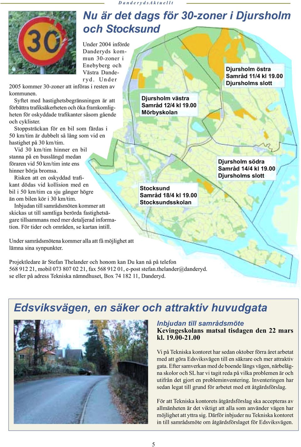 Stoppsträckan för en bil som färdas i 50 km/tim är dubbelt så lång som vid en hastighet på 30 km/tim.