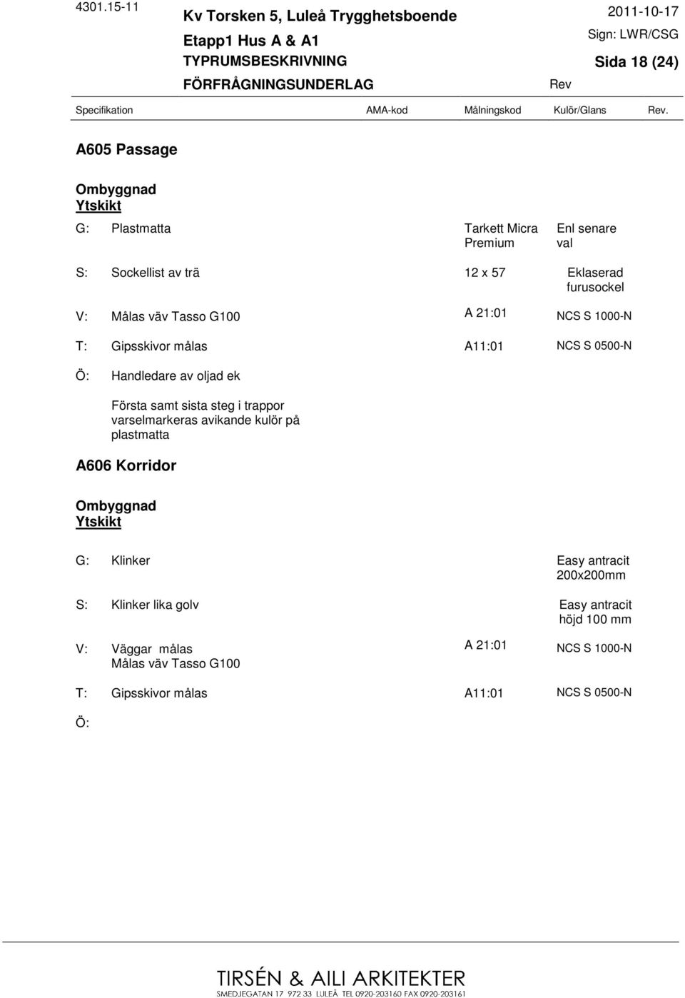 21:01 NCS S 1000-N T: Gipsskivor målas A11:01 NCS S 0500-N Handledare av oljad ek Första samt sista steg i trappor varselmarkeras avikande