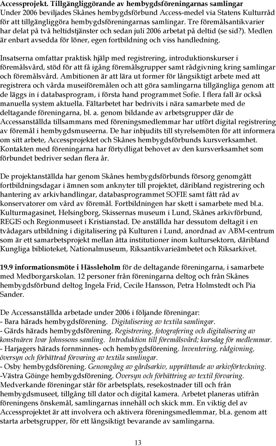 Tre föremålsantikvarier har delat på två heltidstjänster och sedan juli 2006 arbetat på deltid (se sid?). Medlen är enbart avsedda för löner, egen fortbildning och viss handledning.