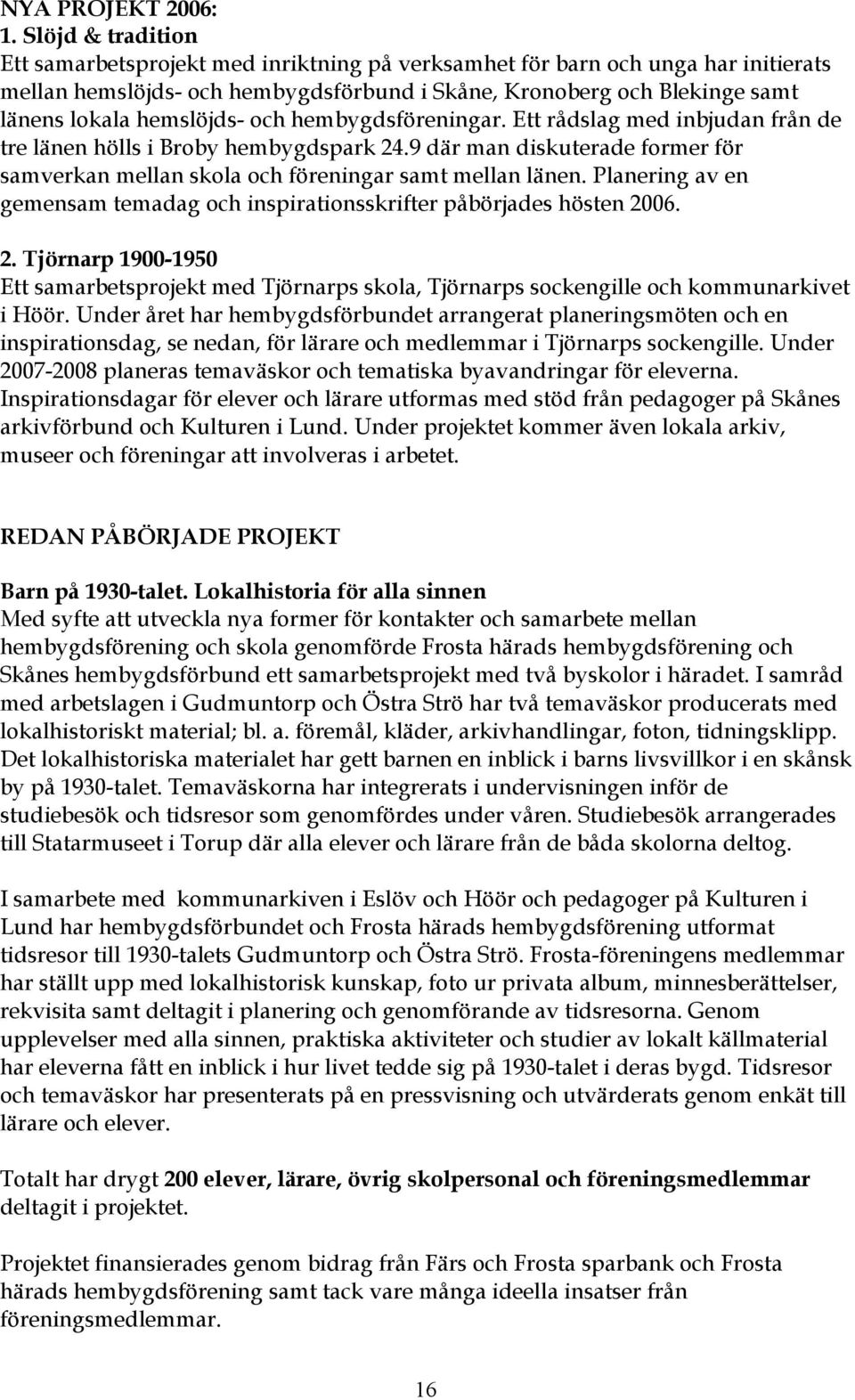 hemslöjds- och hembygdsföreningar. Ett rådslag med inbjudan från de tre länen hölls i Broby hembygdspark 24.9 där man diskuterade former för samverkan mellan skola och föreningar samt mellan länen.