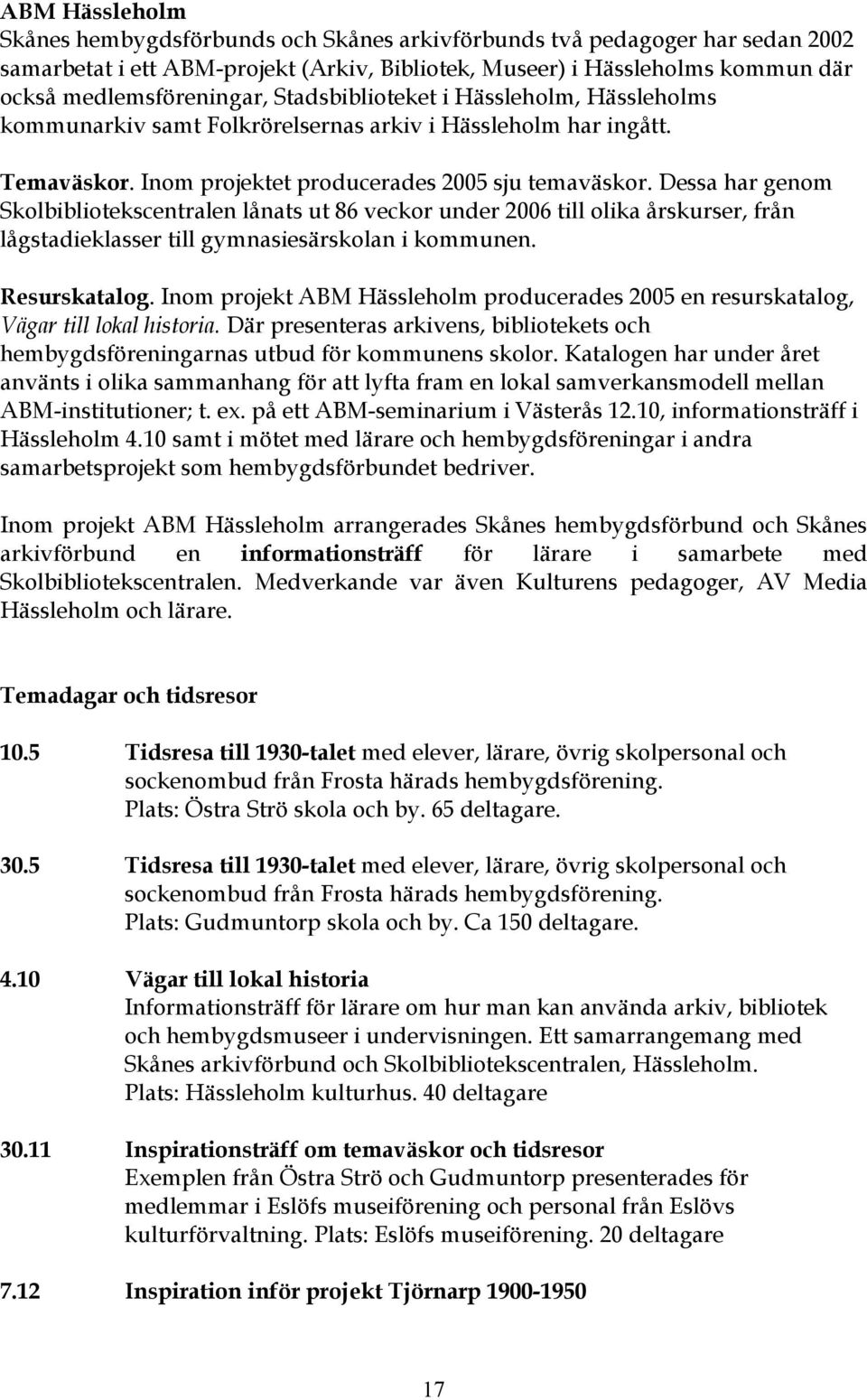 Dessa har genom Skolbibliotekscentralen lånats ut 86 veckor under 2006 till olika årskurser, från lågstadieklasser till gymnasiesärskolan i kommunen. Resurskatalog.