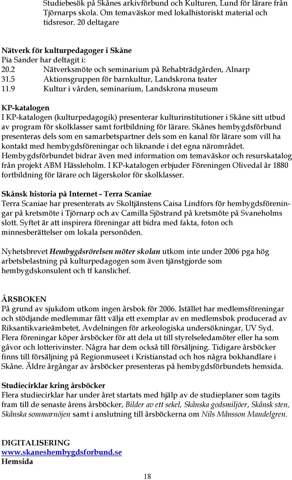 9 Kultur i vården, seminarium, Landskrona museum KP-katalogen I KP-katalogen (kulturpedagogik) presenterar kulturinstitutioner i Skåne sitt utbud av program för skolklasser samt fortbildning för