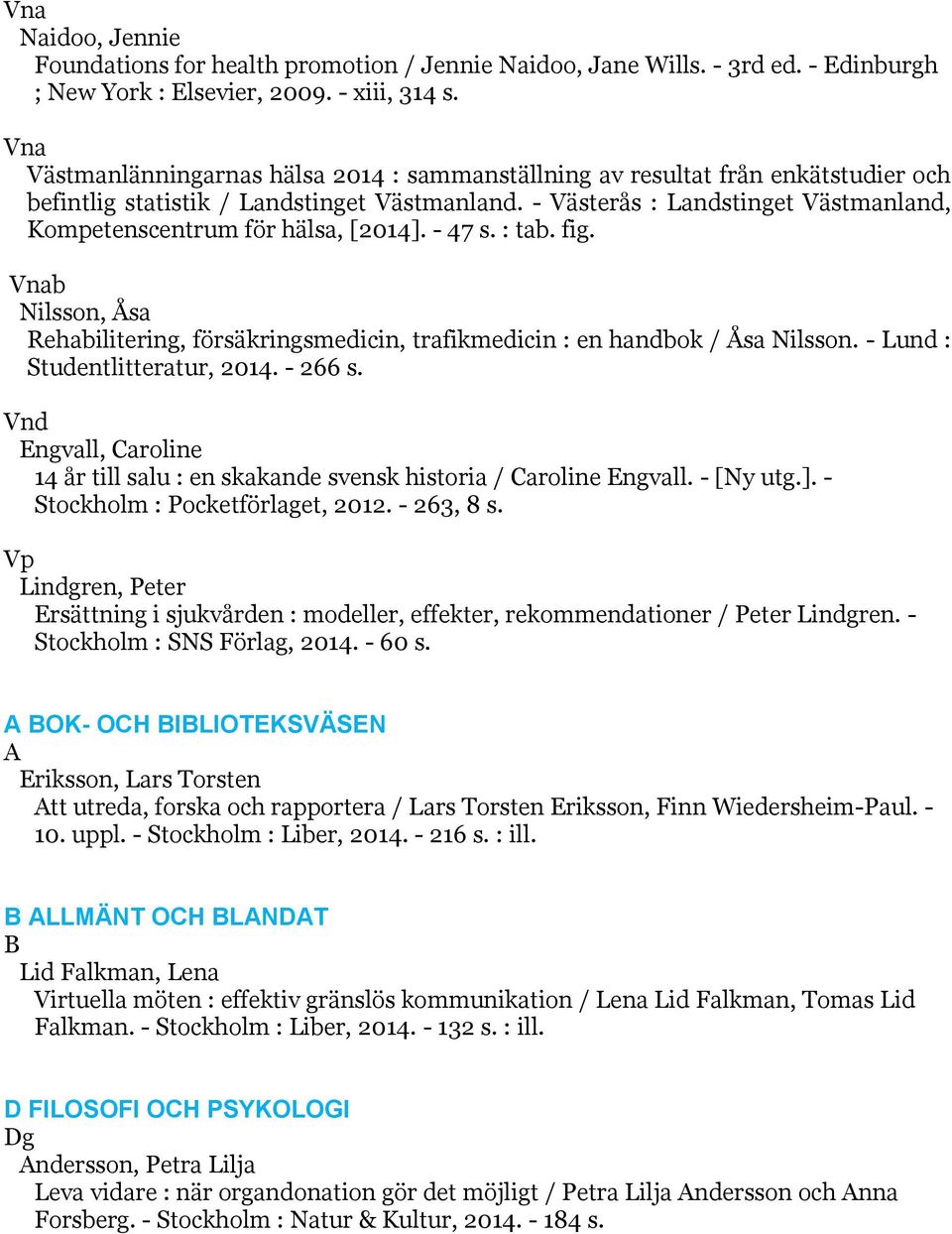 - Västerås : Landstinget Västmanland, Kompetenscentrum för hälsa, [2014]. - 47 s. : tab. fig. Vnab Nilsson, Åsa Rehabilitering, försäkringsmedicin, trafikmedicin : en handbok / Åsa Nilsson.